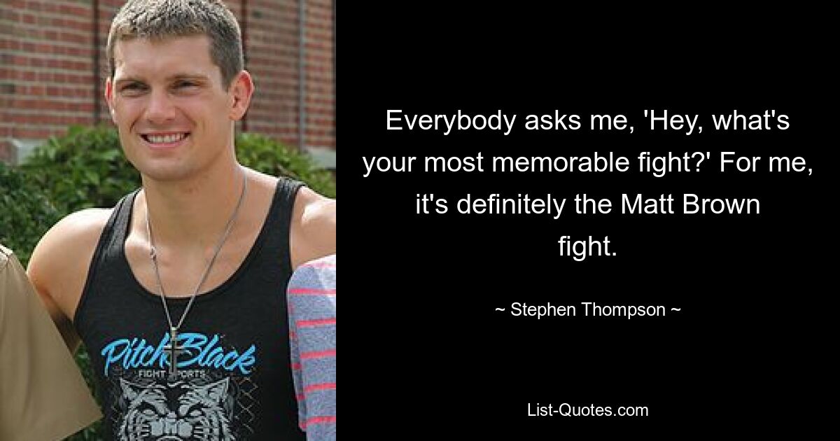 Everybody asks me, 'Hey, what's your most memorable fight?' For me, it's definitely the Matt Brown fight. — © Stephen Thompson