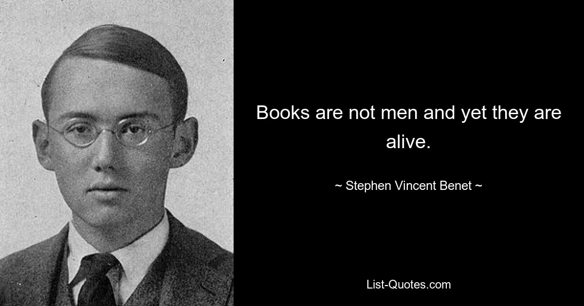 Books are not men and yet they are alive. — © Stephen Vincent Benet