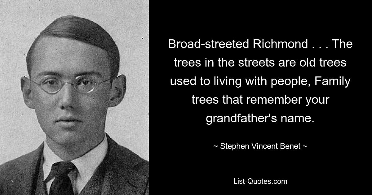 Broad-streeted Richmond . . . The trees in the streets are old trees used to living with people, Family trees that remember your grandfather's name. — © Stephen Vincent Benet