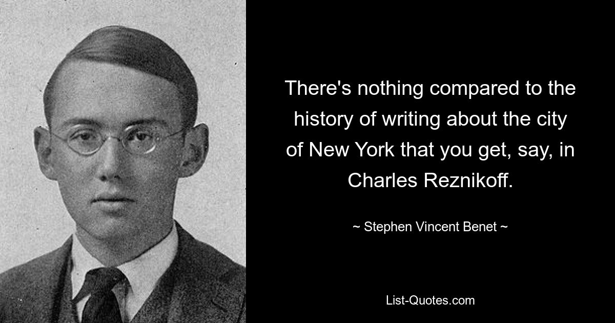 There's nothing compared to the history of writing about the city of New York that you get, say, in Charles Reznikoff. — © Stephen Vincent Benet