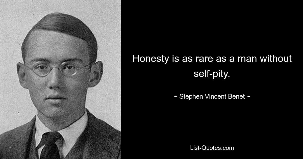 Honesty is as rare as a man without self-pity. — © Stephen Vincent Benet