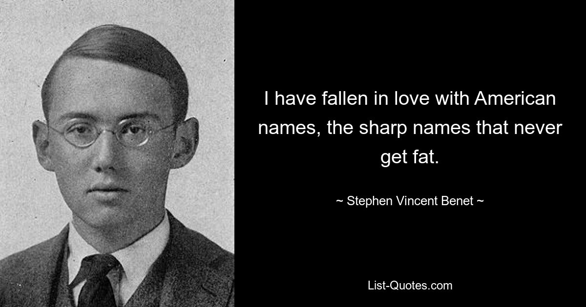 Ich habe mich in amerikanische Namen verliebt, die scharfen Namen, die nie dick werden. — © Stephen Vincent Benet 