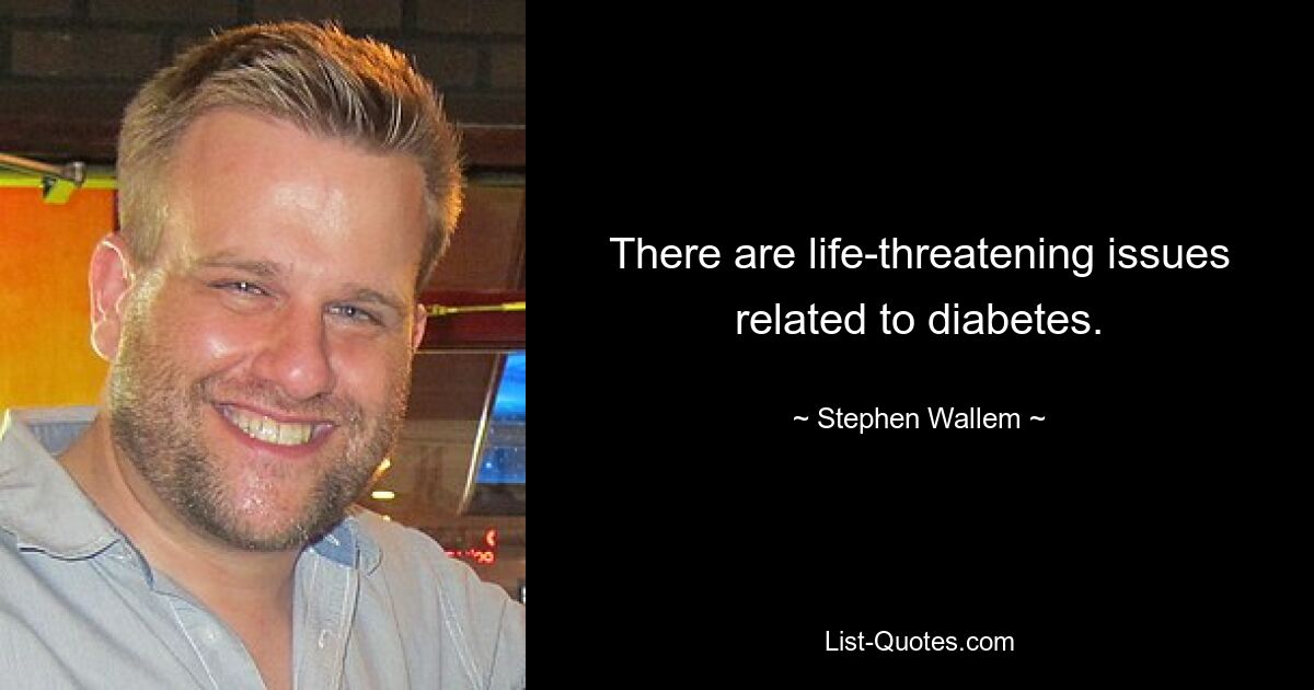 There are life-threatening issues related to diabetes. — © Stephen Wallem