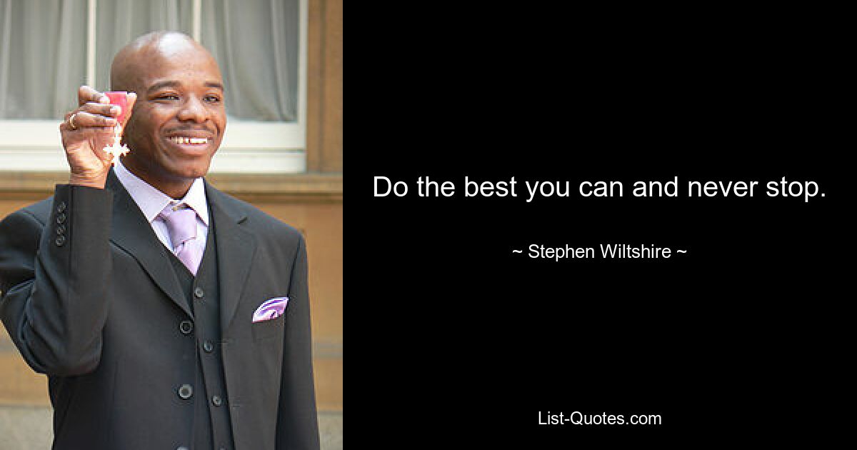 Do the best you can and never stop. — © Stephen Wiltshire