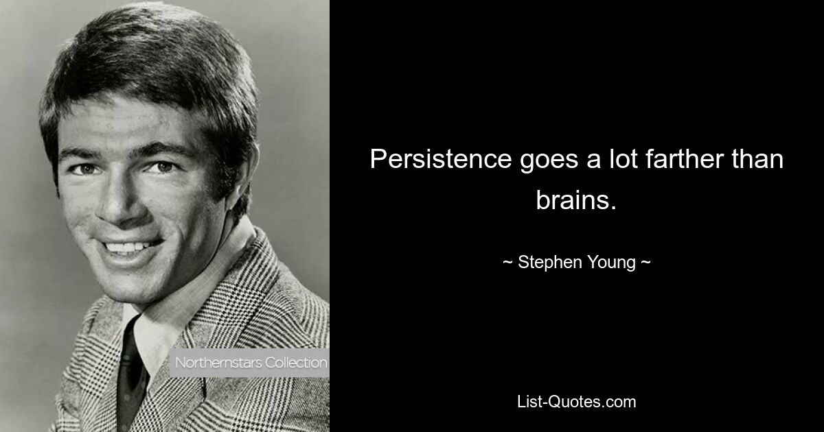 Persistence goes a lot farther than brains. — © Stephen Young