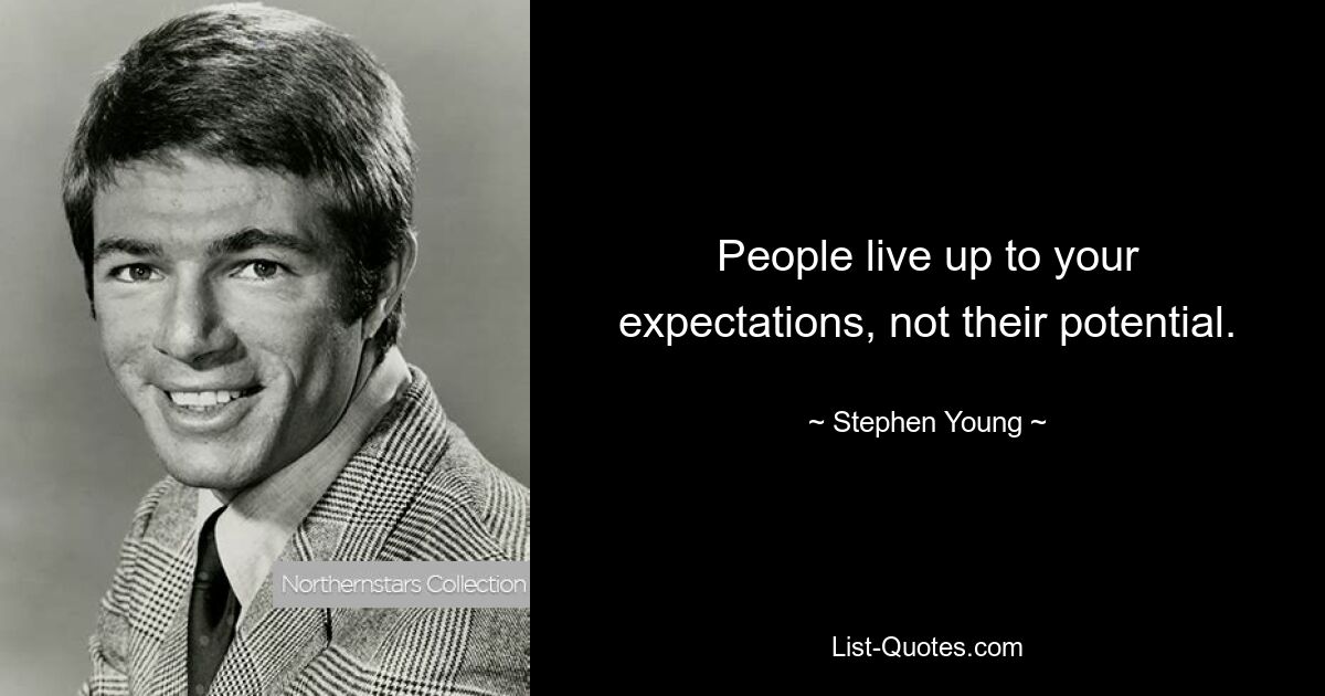 People live up to your expectations, not their potential. — © Stephen Young