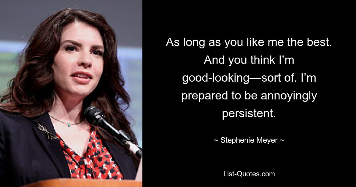 As long as you like me the best. And you think I’m good-looking—sort of. I’m prepared to be annoyingly persistent. — © Stephenie Meyer