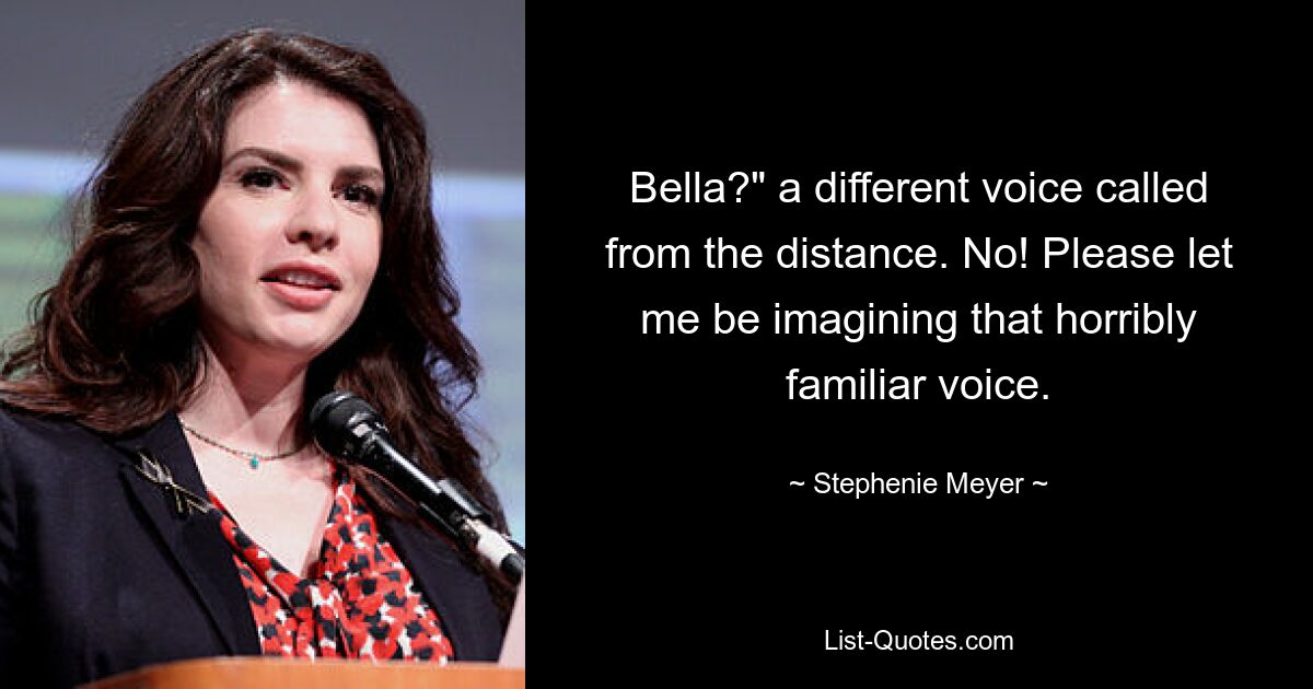 Bella?" a different voice called from the distance. No! Please let me be imagining that horribly familiar voice. — © Stephenie Meyer