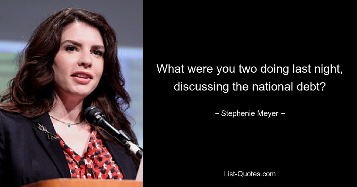 What were you two doing last night, discussing the national debt? — © Stephenie Meyer