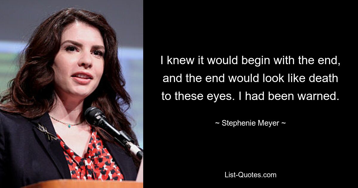 I knew it would begin with the end, and the end would look like death to these eyes. I had been warned. — © Stephenie Meyer