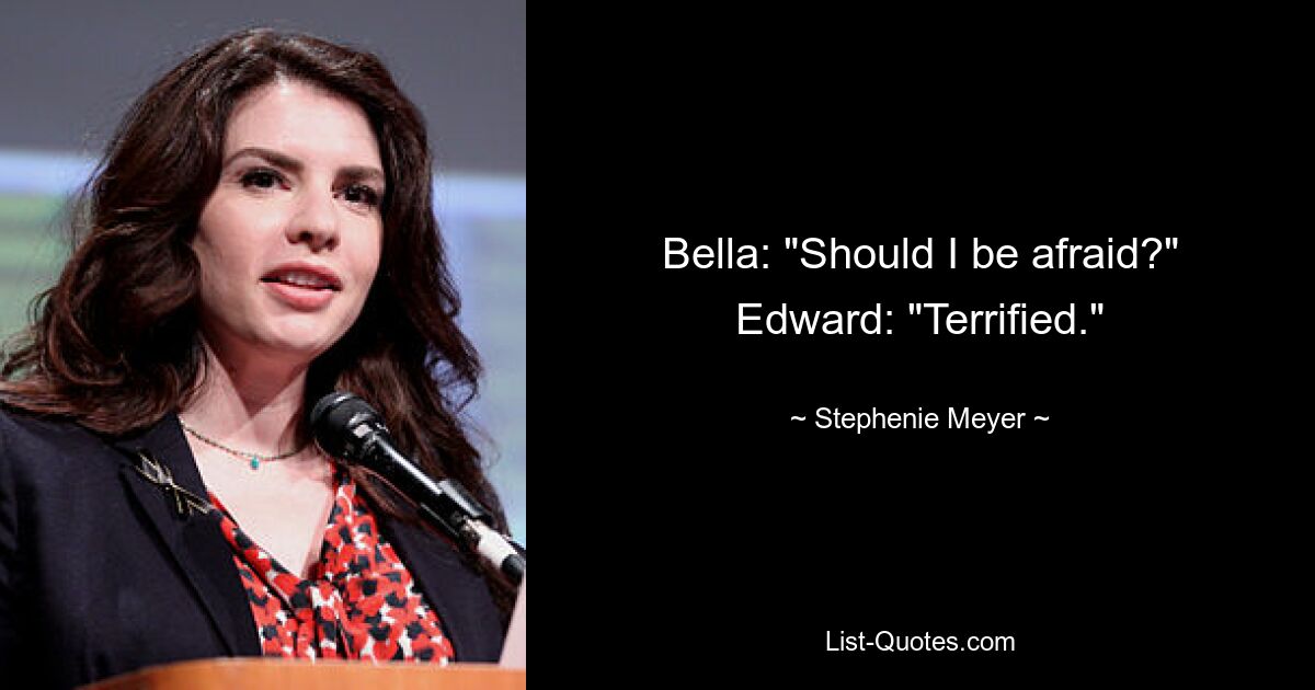 Bella: "Should I be afraid?" Edward: "Terrified." — © Stephenie Meyer