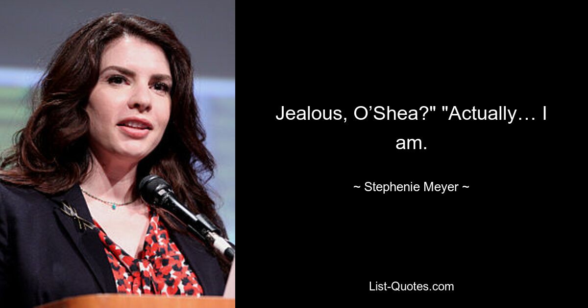 Jealous, O’Shea?" "Actually… I am. — © Stephenie Meyer