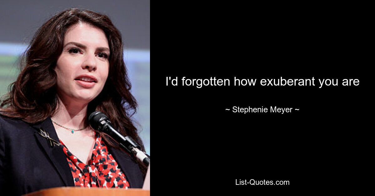 I'd forgotten how exuberant you are — © Stephenie Meyer