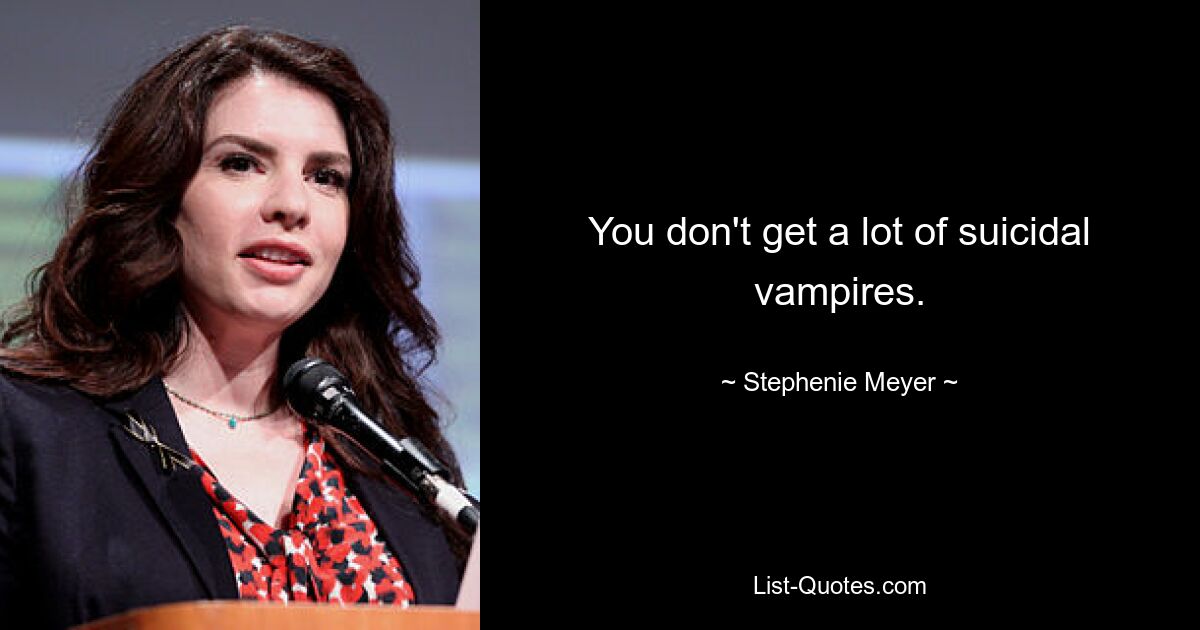 You don't get a lot of suicidal vampires. — © Stephenie Meyer