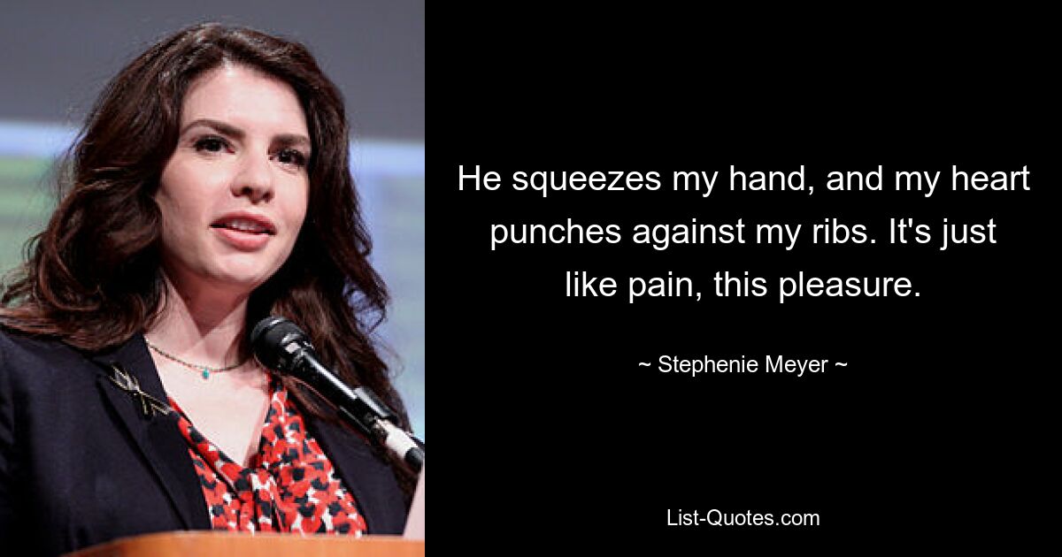 He squeezes my hand, and my heart punches against my ribs. It's just like pain, this pleasure. — © Stephenie Meyer