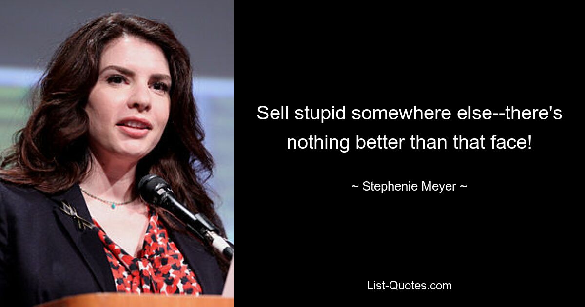 Sell stupid somewhere else--there's nothing better than that face! — © Stephenie Meyer