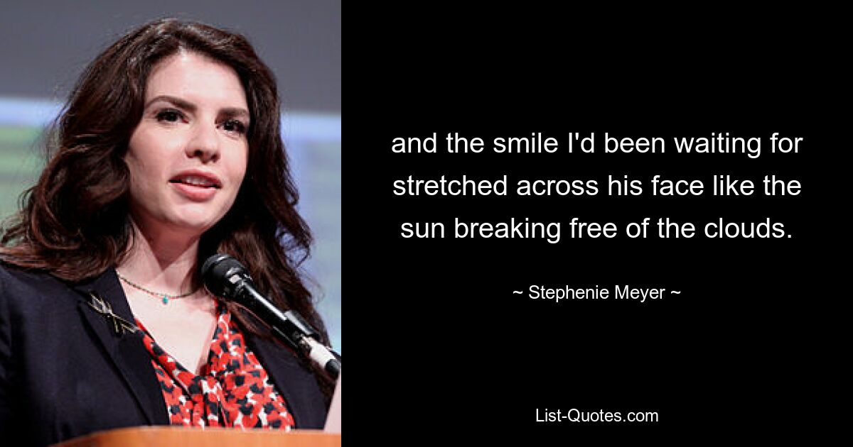 and the smile I'd been waiting for stretched across his face like the sun breaking free of the clouds. — © Stephenie Meyer