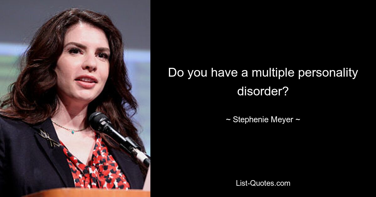 Do you have a multiple personality disorder? — © Stephenie Meyer