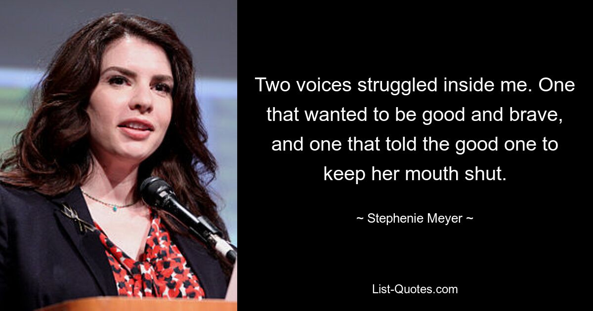 Two voices struggled inside me. One that wanted to be good and brave, and one that told the good one to keep her mouth shut. — © Stephenie Meyer