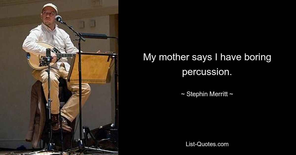 My mother says I have boring percussion. — © Stephin Merritt