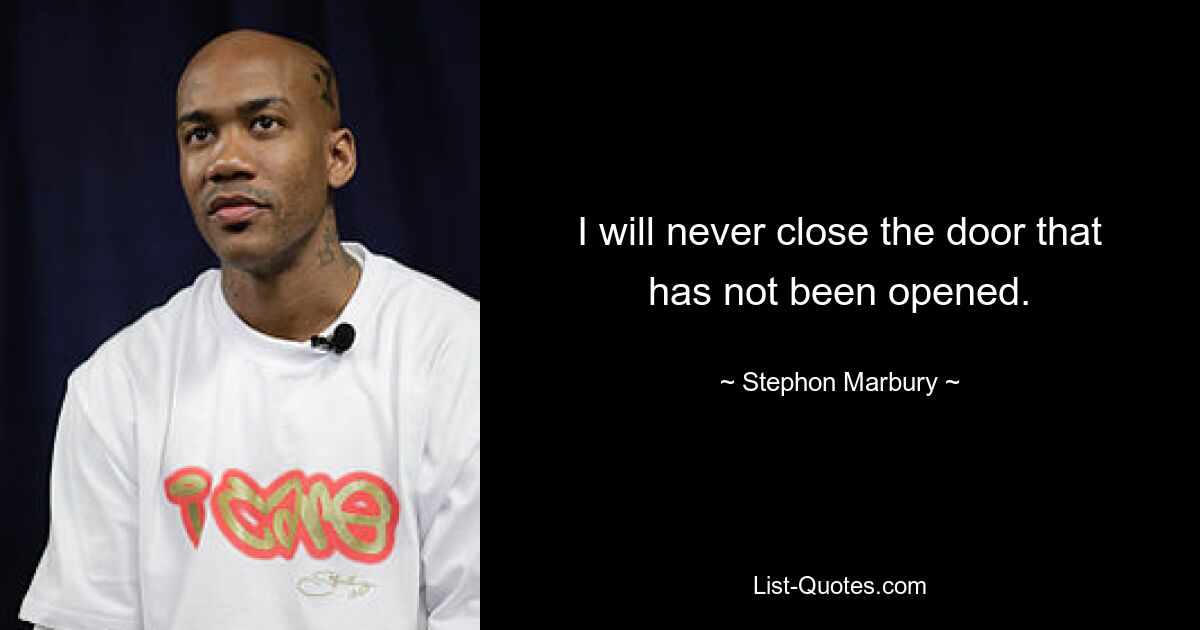 I will never close the door that has not been opened. — © Stephon Marbury