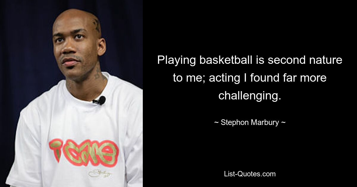 Playing basketball is second nature to me; acting I found far more challenging. — © Stephon Marbury