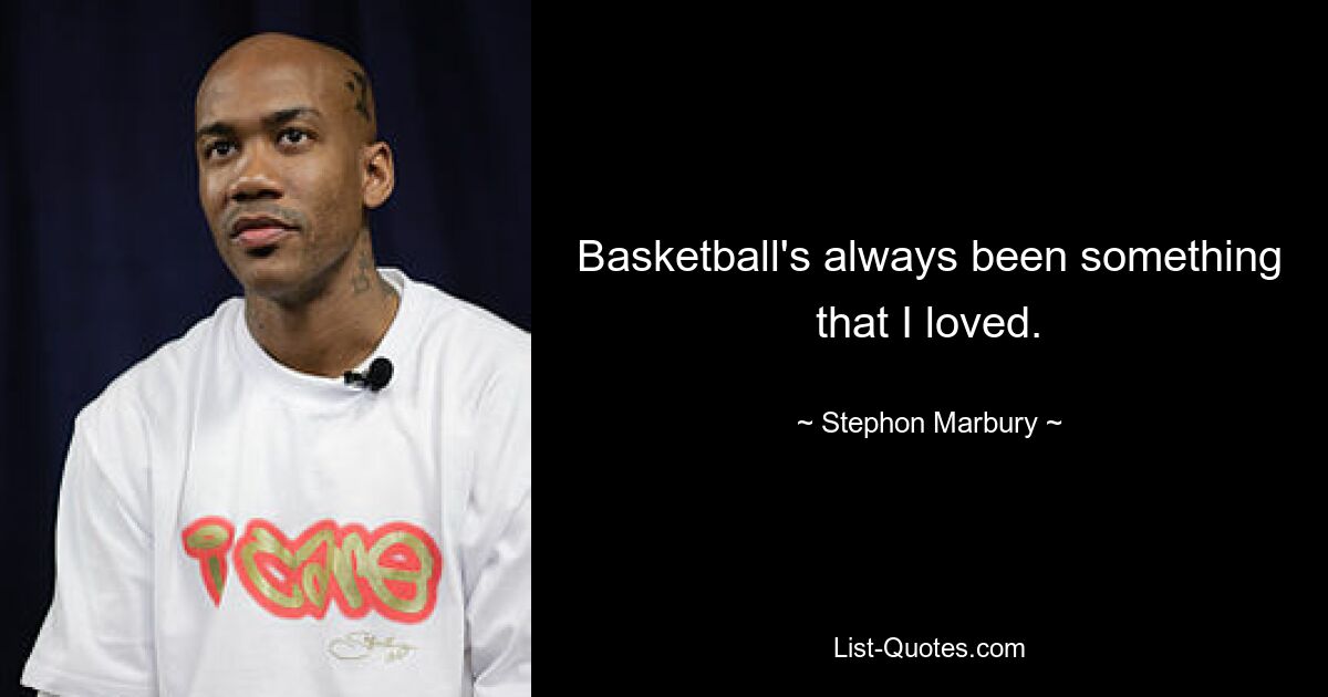 Basketball's always been something that I loved. — © Stephon Marbury