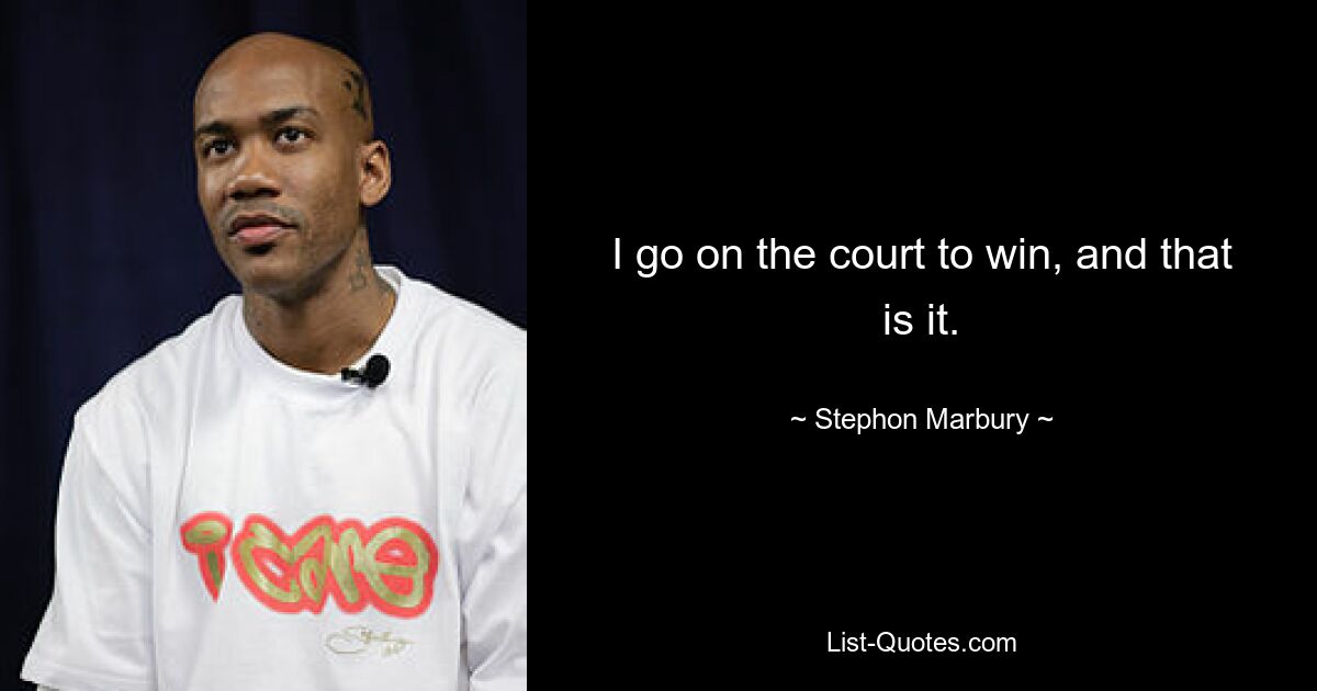 I go on the court to win, and that is it. — © Stephon Marbury