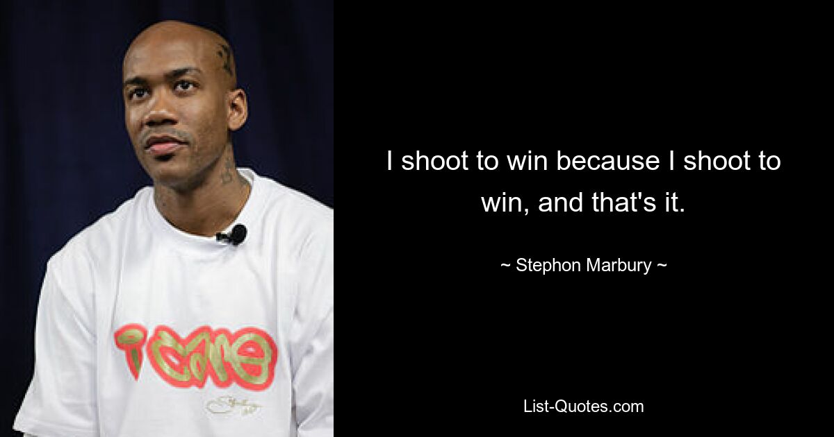 I shoot to win because I shoot to win, and that's it. — © Stephon Marbury