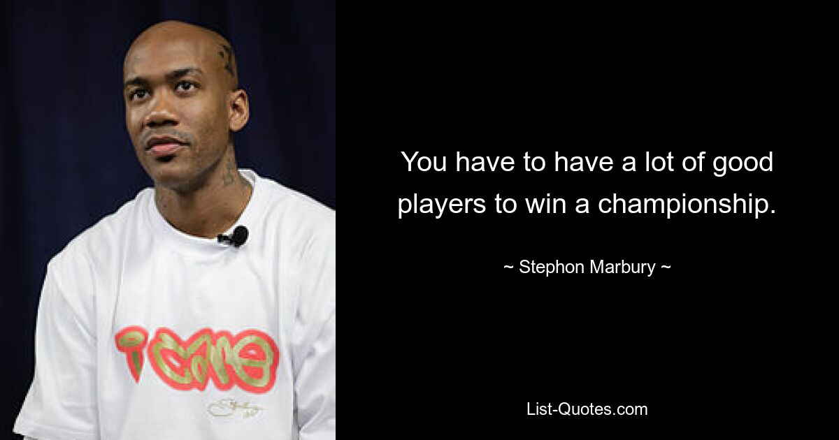 You have to have a lot of good players to win a championship. — © Stephon Marbury