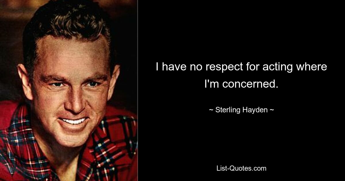 I have no respect for acting where I'm concerned. — © Sterling Hayden