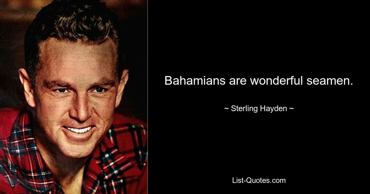 Bahamians are wonderful seamen. — © Sterling Hayden