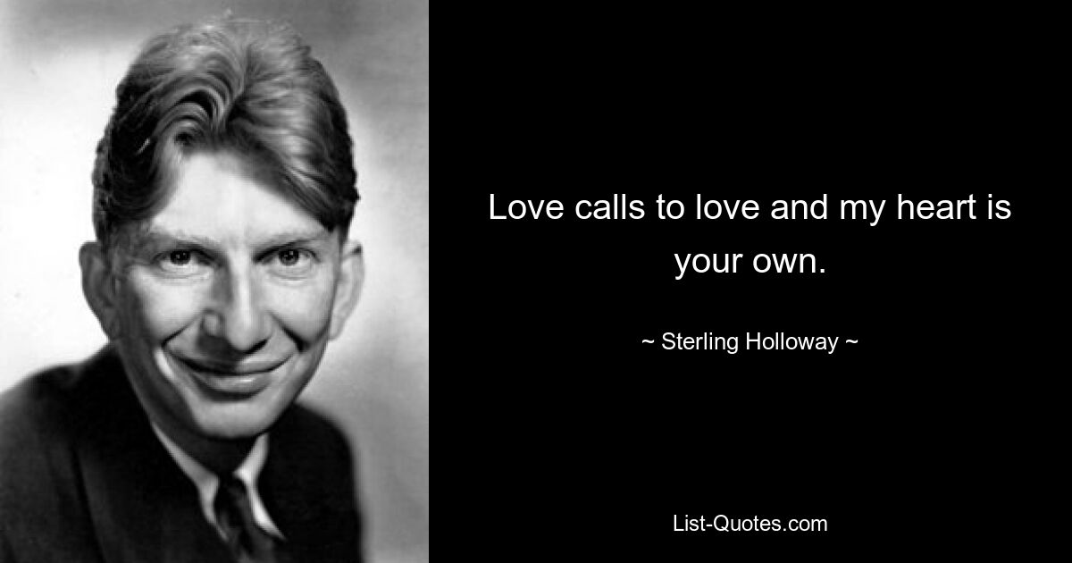 Love calls to love and my heart is your own. — © Sterling Holloway