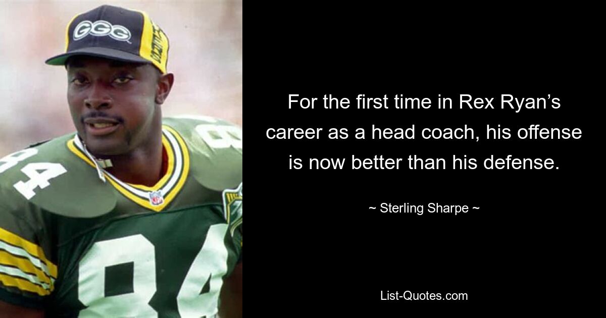 For the first time in Rex Ryan’s career as a head coach, his offense is now better than his defense. — © Sterling Sharpe