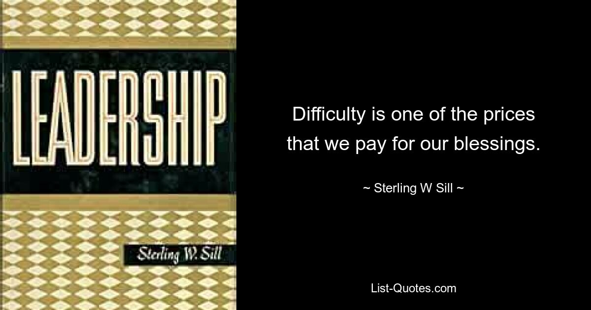 Difficulty is one of the prices that we pay for our blessings. — © Sterling W Sill