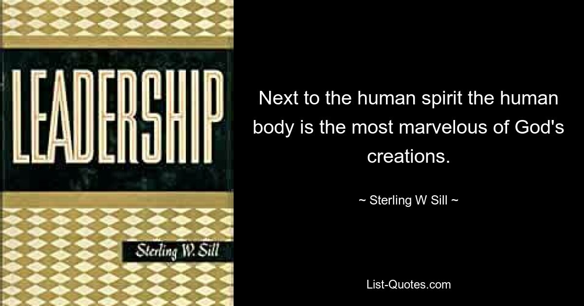 Next to the human spirit the human body is the most marvelous of God's creations. — © Sterling W Sill