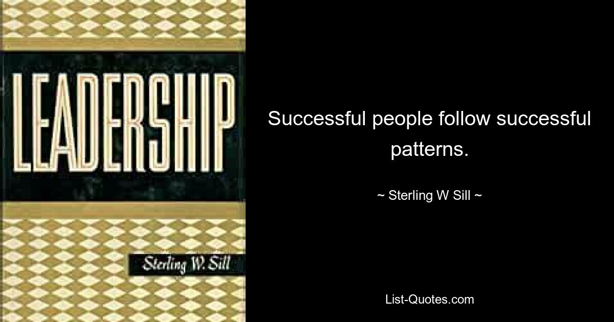 Successful people follow successful patterns. — © Sterling W Sill