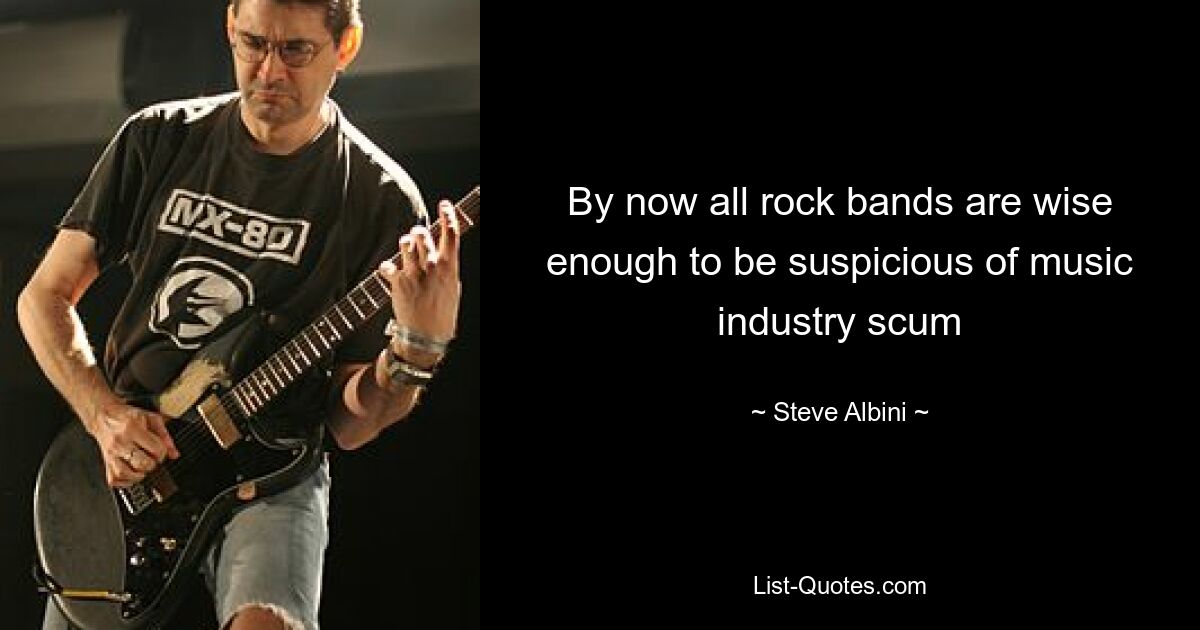 By now all rock bands are wise enough to be suspicious of music industry scum — © Steve Albini