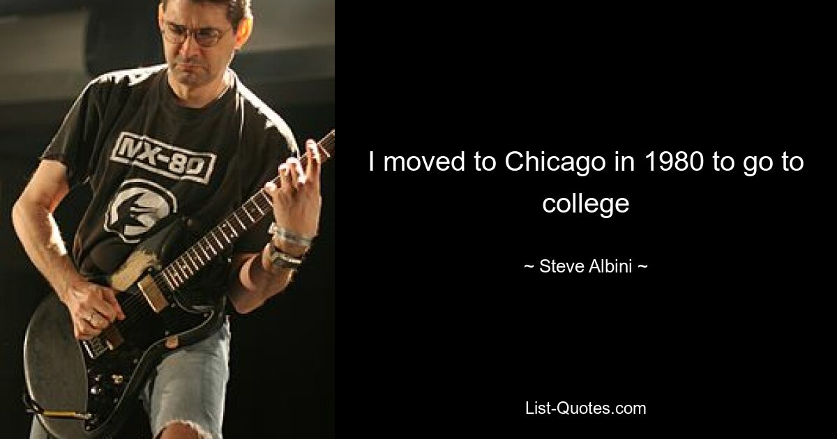 I moved to Chicago in 1980 to go to college — © Steve Albini