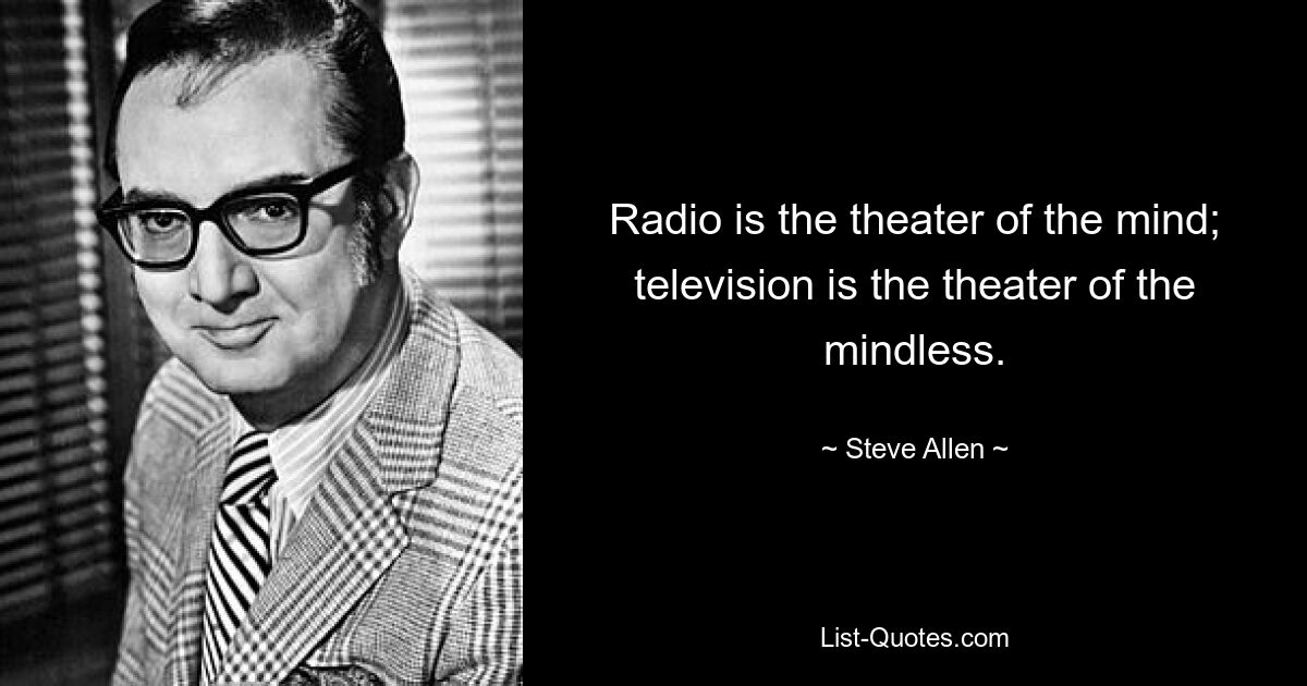 Radio is the theater of the mind; television is the theater of the mindless. — © Steve Allen