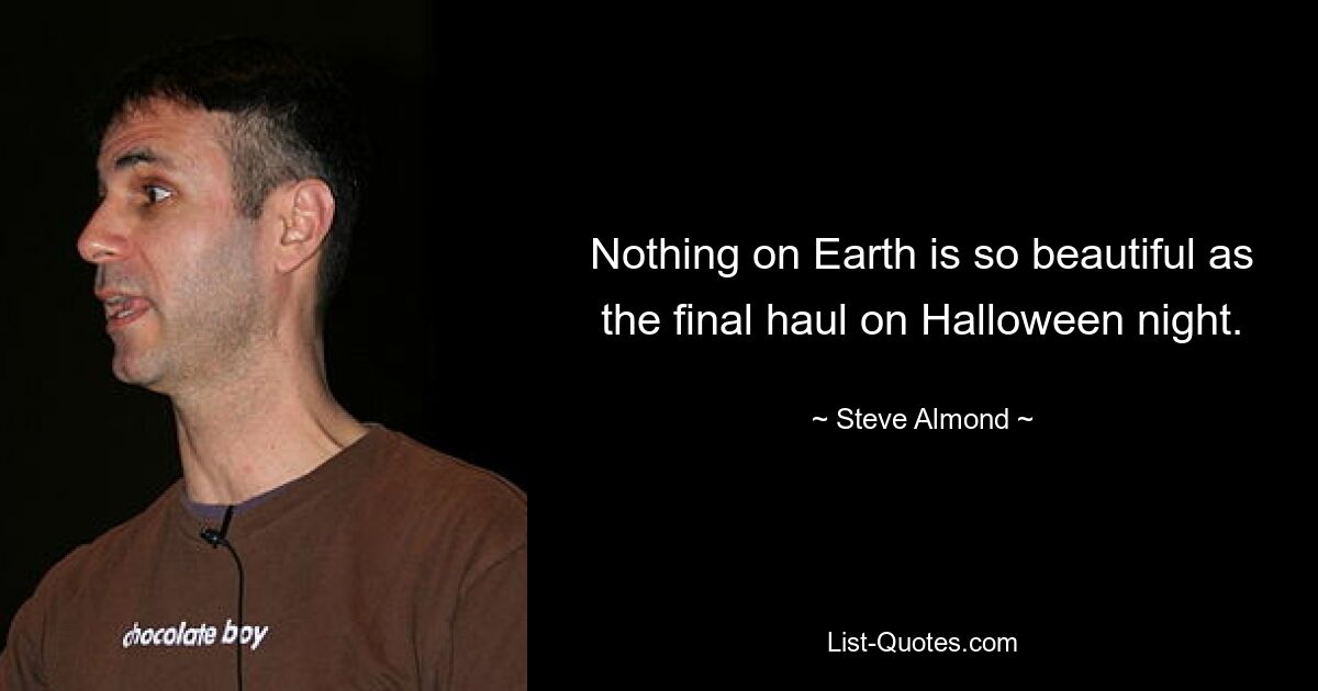 Nothing on Earth is so beautiful as the final haul on Halloween night. — © Steve Almond