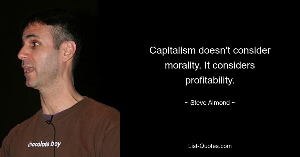 Capitalism doesn't consider morality. It considers profitability. — © Steve Almond