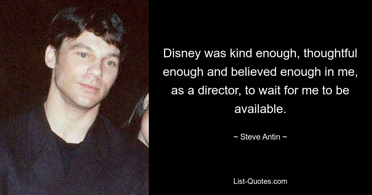 Disney was kind enough, thoughtful enough and believed enough in me, as a director, to wait for me to be available. — © Steve Antin