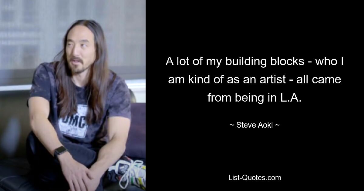 A lot of my building blocks - who I am kind of as an artist - all came from being in L.A. — © Steve Aoki