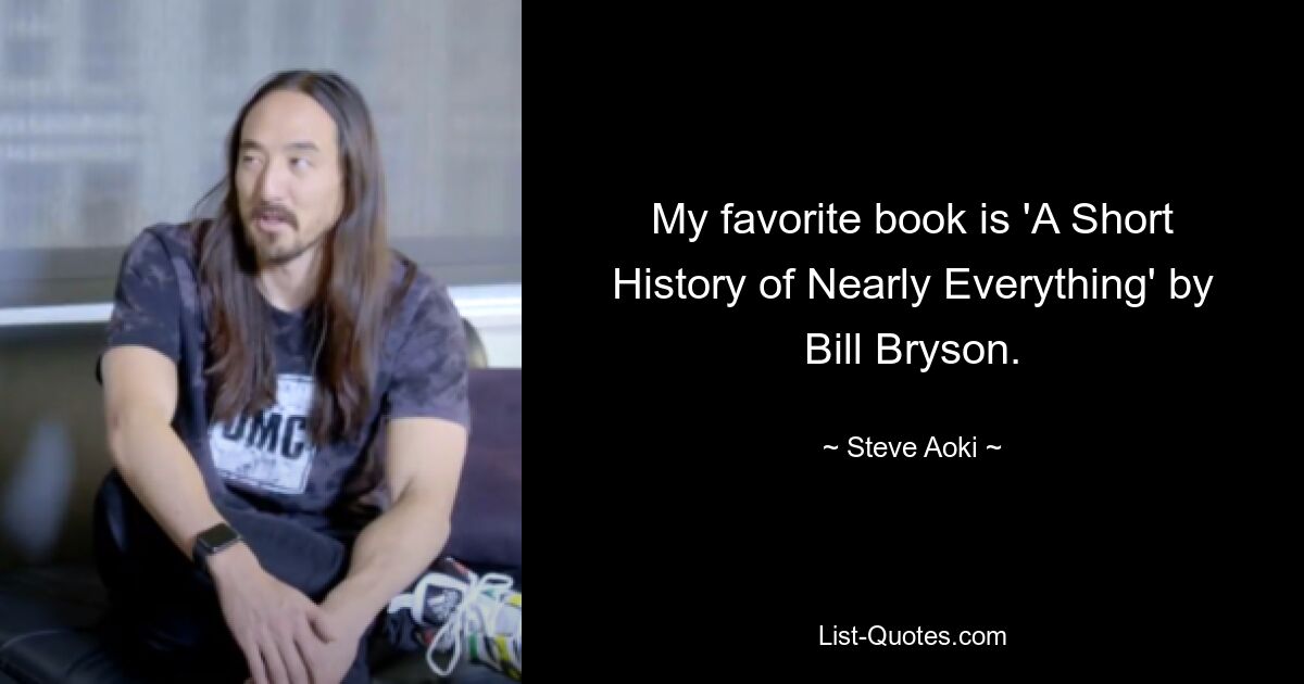 My favorite book is 'A Short History of Nearly Everything' by Bill Bryson. — © Steve Aoki