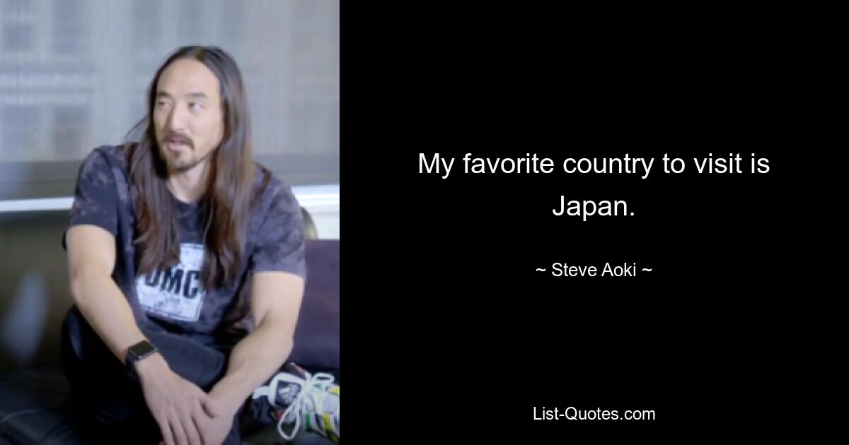 My favorite country to visit is Japan. — © Steve Aoki