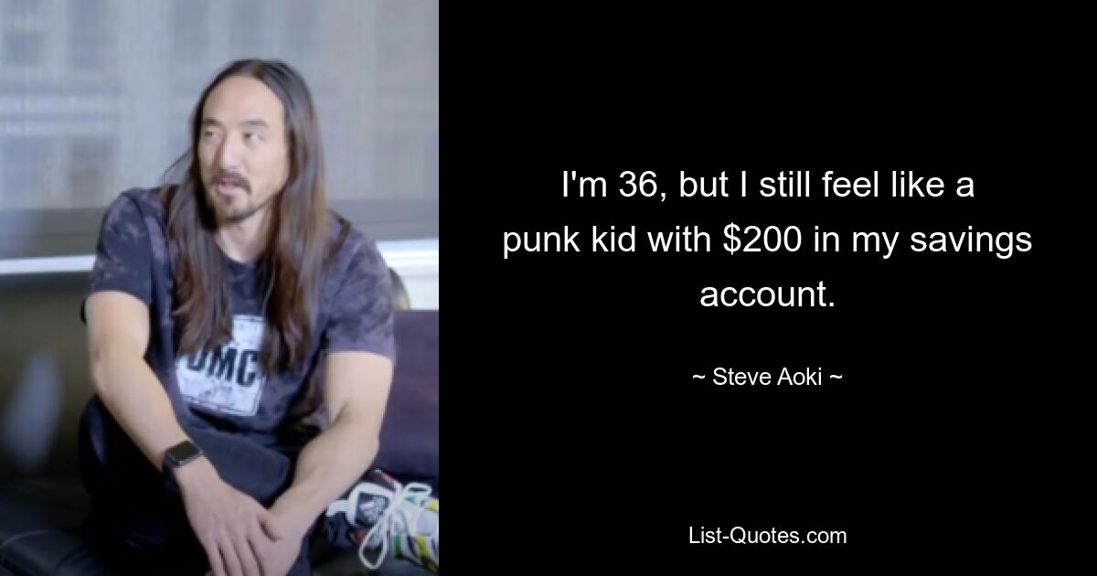 Ich bin 36, aber ich fühle mich immer noch wie ein Punkkind mit 200 Dollar auf meinem Sparkonto. — © Steve Aoki