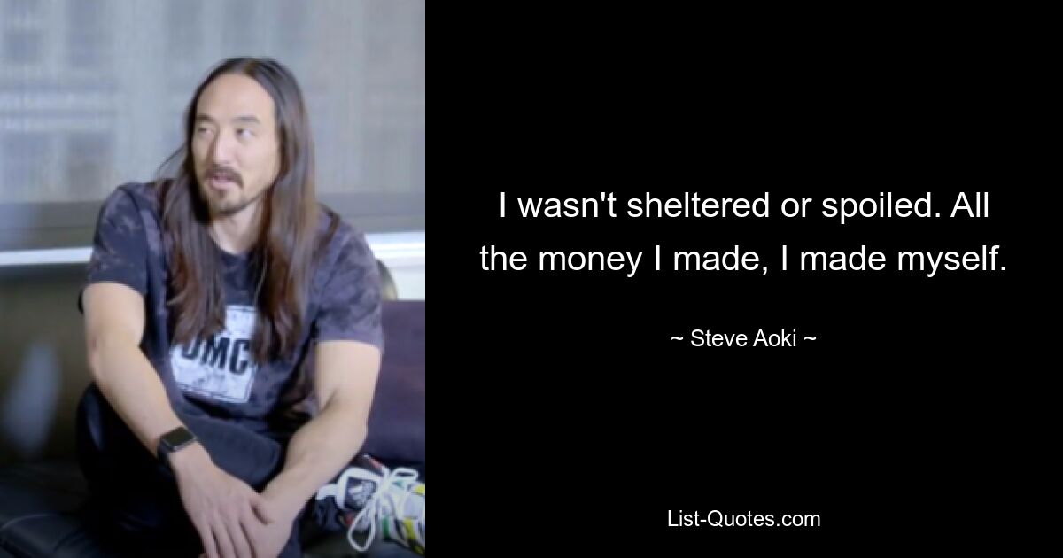 I wasn't sheltered or spoiled. All the money I made, I made myself. — © Steve Aoki