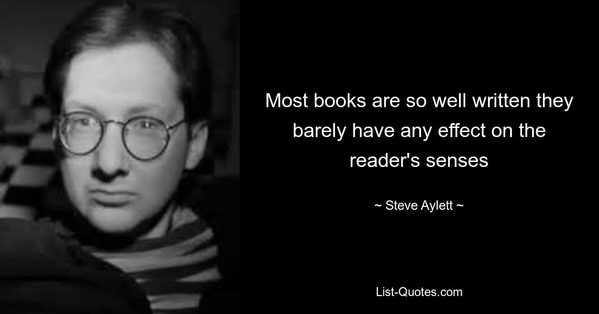 Most books are so well written they barely have any effect on the reader's senses — © Steve Aylett