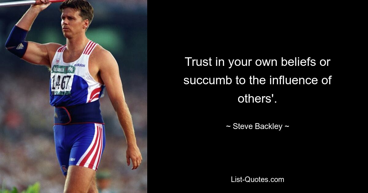 Trust in your own beliefs or succumb to the influence of others'. — © Steve Backley